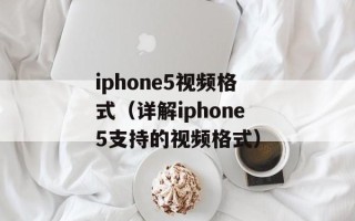 iphone5视频格式（详解iphone5支持的视频格式）