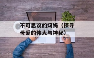 不可思议的妈妈（探寻母爱的伟大与神秘）