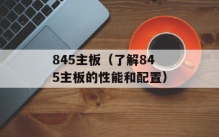 845主板（了解845主板的性能和配置）