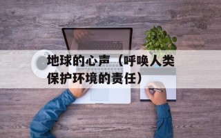 地球的心声（呼唤人类保护环境的责任）