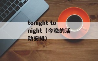 tonight tonight（今晚的活动安排）