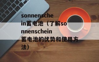 sonnenschein蓄电池（了解sonnenschein蓄电池的优势和使用方法）