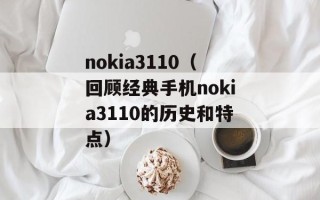 nokia3110（回顾经典手机nokia3110的历史和特点）