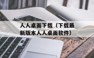 人人桌面下载（下载最新版本人人桌面软件）