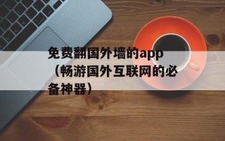 免费翻国外墙的app（畅游国外互联网的必备神器）