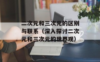 二次元和三次元的区别与联系（深入探讨二次元和三次元的世界观）