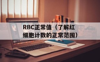 RBC正常值（了解红细胞计数的正常范围）