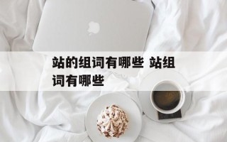 站的组词有哪些 站组词有哪些