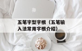 五笔字型字根（五笔输入法常用字根介绍）