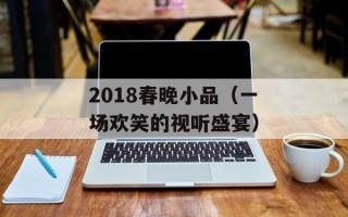 2018春晚小品（一场欢笑的视听盛宴）