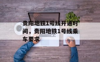 贵阳地铁1号线开通时间，贵阳地铁1号线乘车要求