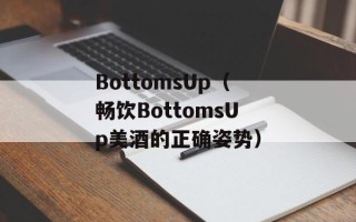 BottomsUp（畅饮BottomsUp美酒的正确姿势）