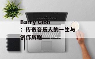 Barry Gibb：传奇音乐人的一生与创作历程