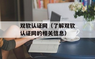 双软认证网（了解双软认证网的相关信息）