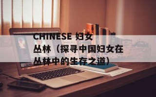 CHINESE 妇女丛林（探寻中国妇女在丛林中的生存之道）