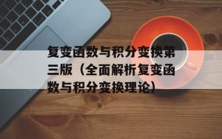 复变函数与积分变换第三版（全面解析复变函数与积分变换理论）