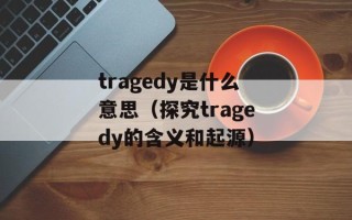 tragedy是什么意思（探究tragedy的含义和起源）