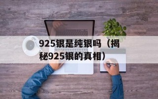 925银是纯银吗（揭秘925银的真相）