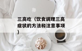 三高吃（饮食调理三高症状的方法和注意事项）