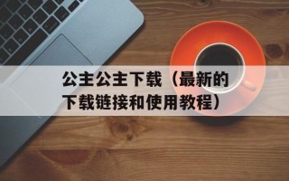 公主公主下载（最新的下载链接和使用教程）