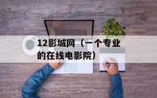 12影城网（一个专业的在线电影院）