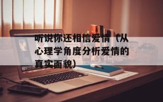 听说你还相信爱情（从心理学角度分析爱情的真实面貌）