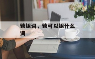 辕组词，辕可以组什么词