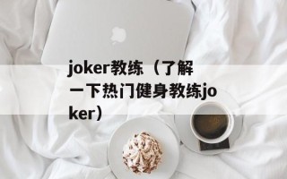 joker教练（了解一下热门健身教练joker）