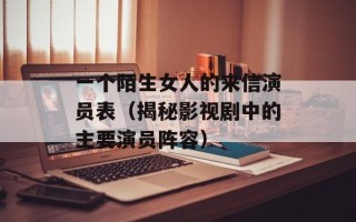 一个陌生女人的来信演员表（揭秘影视剧中的主要演员阵容）