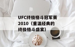 UFC终极格斗冠军赛2010（重温经典的终极格斗盛宴）