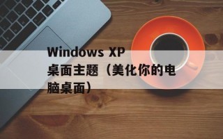 Windows XP桌面主题（美化你的电脑桌面）