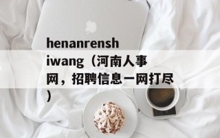 henanrenshiwang（河南人事网，招聘信息一网打尽）