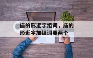 庙的形近字组词，庙的形近字加组词要两个