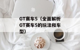 GT赛车5（全面解析GT赛车5的玩法和车型）