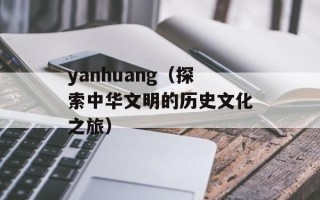 yanhuang（探索中华文明的历史文化之旅）