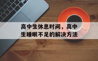 高中生休息时间，高中生睡眠不足的解决方法