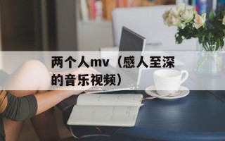 两个人mv（感人至深的音乐视频）