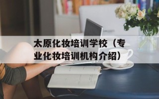 太原化妆培训学校（专业化妆培训机构介绍）