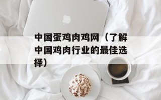 中国蛋鸡肉鸡网（了解中国鸡肉行业的最佳选择）