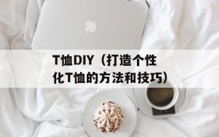 T恤DIY（打造个性化T恤的方法和技巧）