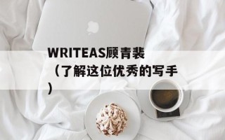 WRITEAS顾青裴（了解这位优秀的写手）