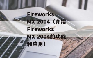 Fireworks MX 2004（介绍Fireworks MX 2004的功能和应用）