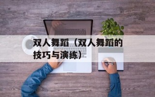 双人舞蹈（双人舞蹈的技巧与演练）