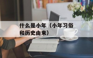 什么是小年（小年习俗和历史由来）