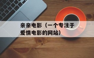亲亲电影（一个专注于爱情电影的网站）