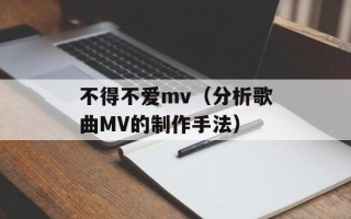 不得不爱mv（分析歌曲MV的制作手法）