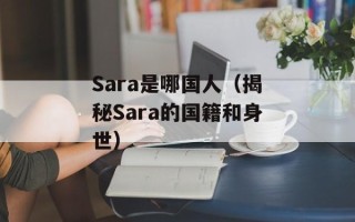 Sara是哪国人（揭秘Sara的国籍和身世）