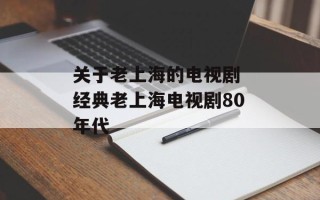 关于老上海的电视剧 经典老上海电视剧80年代