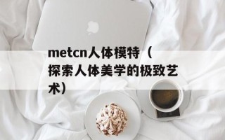 metcn人体模特（探索人体美学的极致艺术）