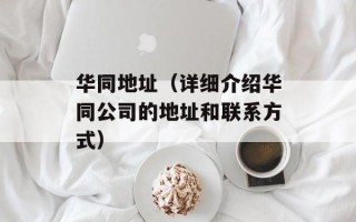 华同地址（详细介绍华同公司的地址和联系方式）